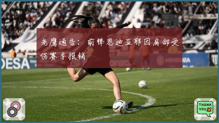 老鹰通告：前锋恩迪亚耶因肩部受伤赛季报销