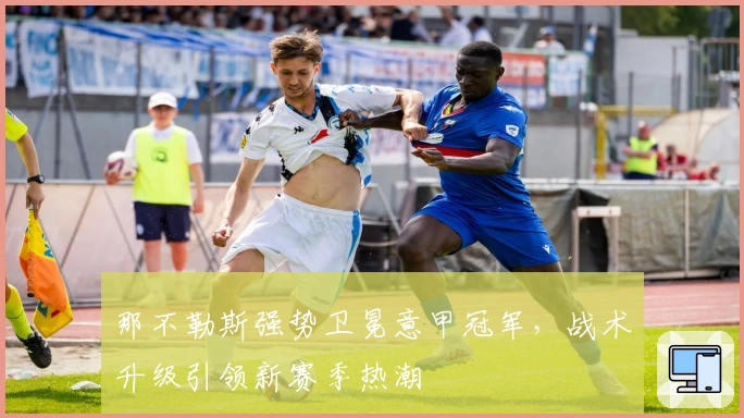 那不勒斯强势卫冕意甲冠军,战术升级引领新赛季热潮