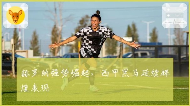 赫罗纳强势崛起,西甲黑马延续辉煌表现