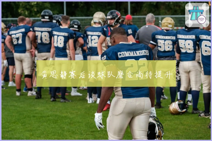 黄思静赛后谈球队磨合尚待提升