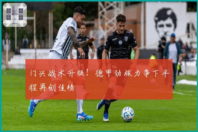 门兴战术升级！德甲劲旅力争下半程再创佳绩