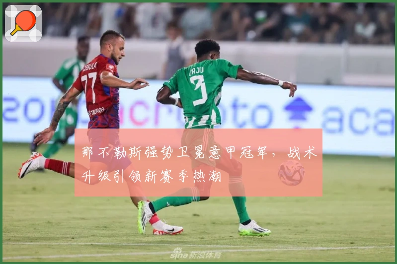 那不勒斯强势卫冕意甲冠军，战术升级引领新赛季热潮