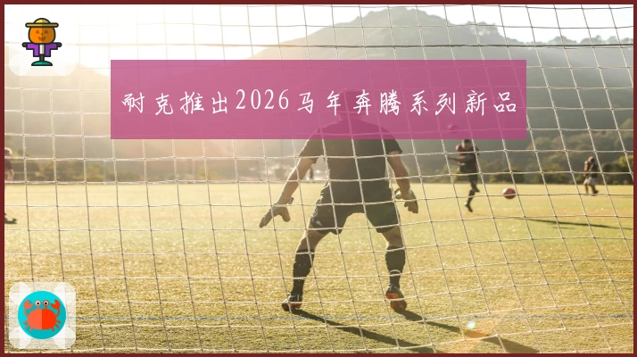 耐克推出2026马年奔腾系列新品