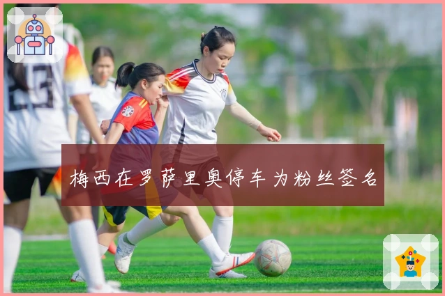 梅西在罗萨里奥停车为粉丝签名