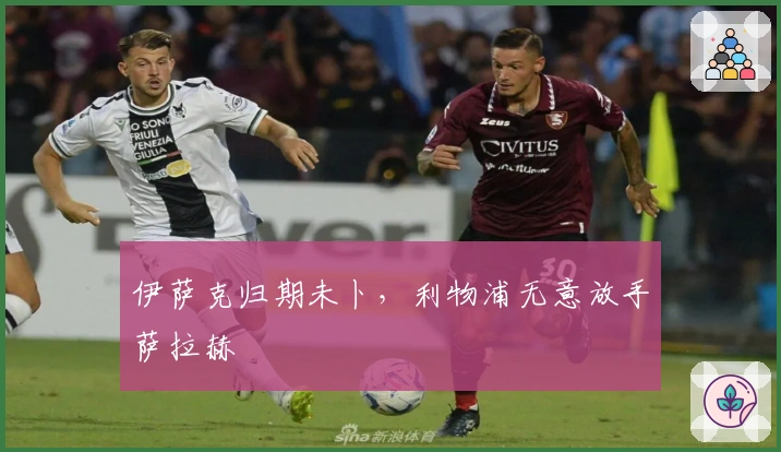 伊萨克归期未卜，利物浦无意放手萨拉赫