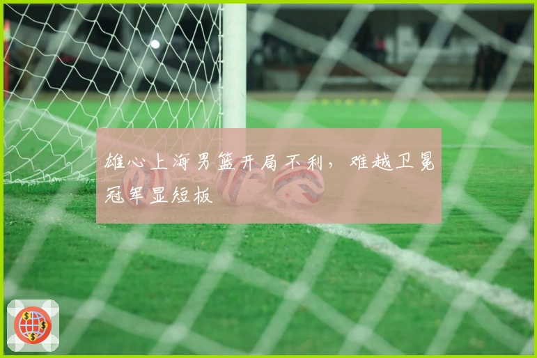 雄心上海男篮开局不利，难越卫冕冠军显短板