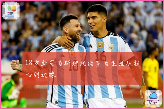 18岁新星马斯坦托诺皇马生涯从核心到边缘