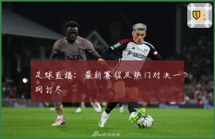 足球直播：最新赛程及热门对决一网打尽