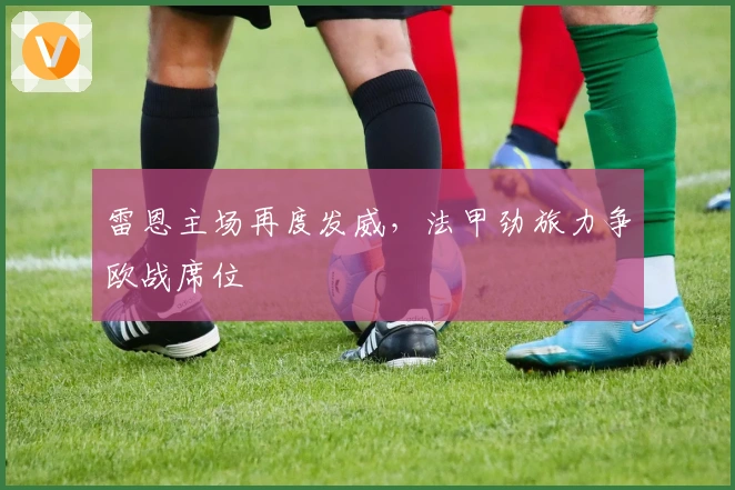 雷恩主场再度发威，法甲劲旅力争欧战席位