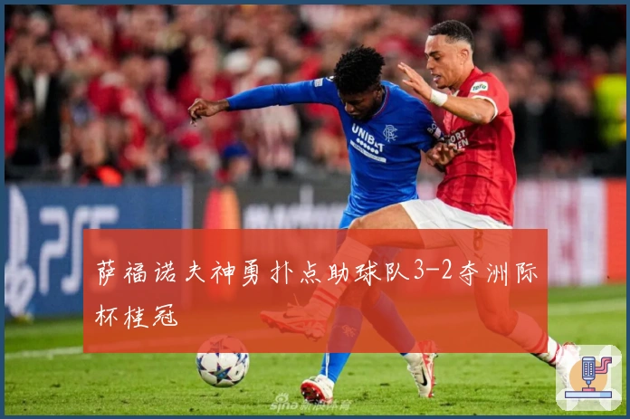 萨福诺夫神勇扑点助球队3-2夺洲际杯桂冠